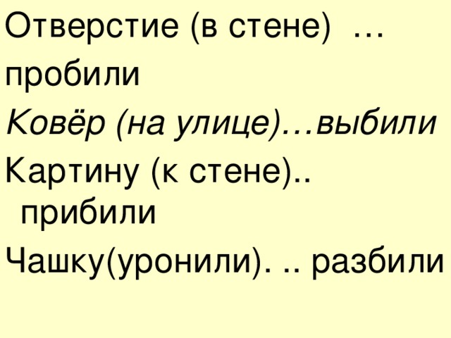 Отверстие (в стене) … пробили Ковёр (на улице)…выбили Картину (к стене).. прибили Чашку(уронили). .. разбили