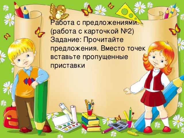 Работа с предложениями.(работа с карточкой №2) Задание: Прочитайте предложения. Вместо точек вставьте пропущенные приставки