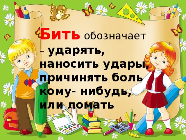 Бить обозначает – ударять, наносить удары, причинять боль кому- нибудь, или ломать