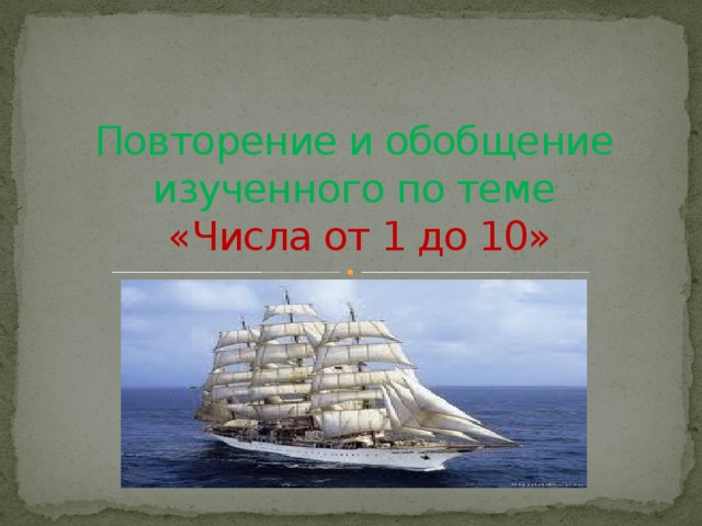 Повторение и обобщение изученного по теме   «Числа от 1 до 10»