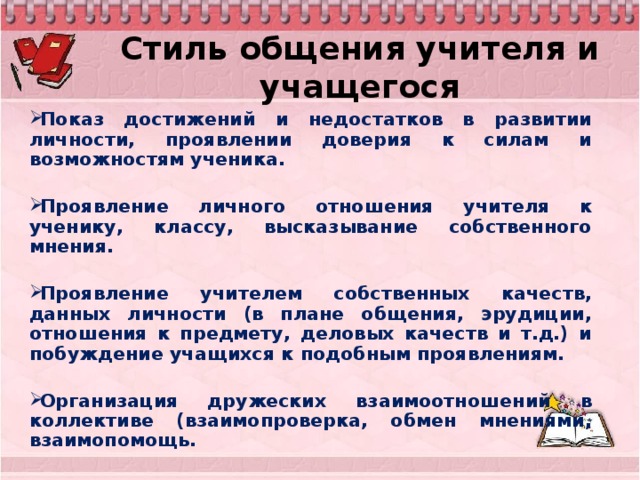 Стиль общения учителя и учащегося Показ достижений и недостатков в развитии личности, проявлении доверия к силам и возможностям ученика.  Проявление личного отношения учителя к ученику, классу, высказывание собственного мнения.  Проявление учителем собственных качеств, данных личности (в плане общения, эрудиции, отношения к предмету, деловых качеств и т.д.) и побуждение учащихся к подобным проявлениям.