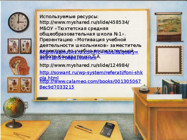 Используемые ресурсы: http://www.myshared.ru/slide/458534/ МБОУ «Тюхтетская средняя общеобразовательная школа №1». Презентацию «Мотивация учебной деятельности школьников» заместитель директора по учебно-воспитательной работе Кондратенко Т.А.  http://www.myshared.ru/slide/124984/