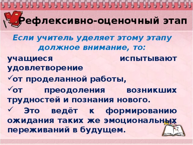 Рефлексивно-оценочный этап Если учитель уделяет этому этапу должное внимание, то: учащиеся испытывают удовлетворение