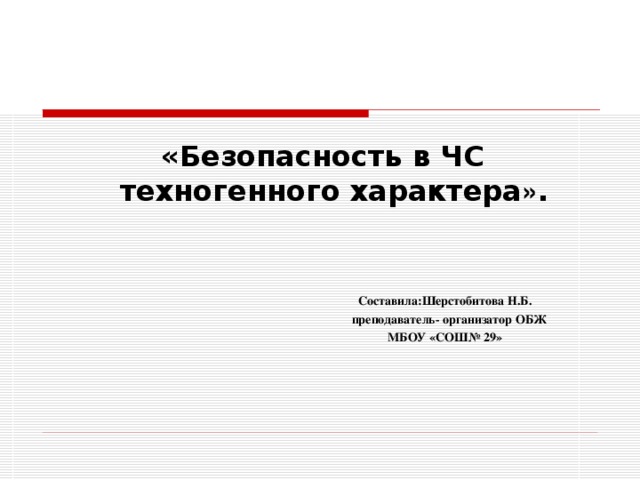 «Безопасность в ЧС техногенного характера » .    Составила:Шерстобитова Н.Б.  преподаватель- организатор ОБЖ  МБОУ «СОШ№ 29»