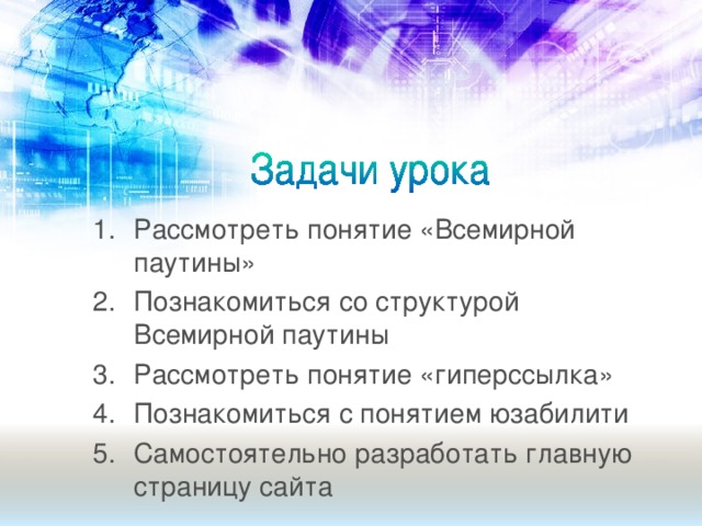 Рассмотреть понятие «Всемирной паутины» Познакомиться со структурой Всемирной паутины Рассмотреть понятие «гиперссылка» Познакомиться с понятием юзабилити Самостоятельно разработать главную страницу сайта