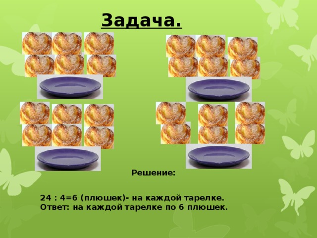 Задача. Решение: 24 : 4=6 (плюшек)- на каждой тарелке. Ответ: на каждой тарелке по 6 плюшек.