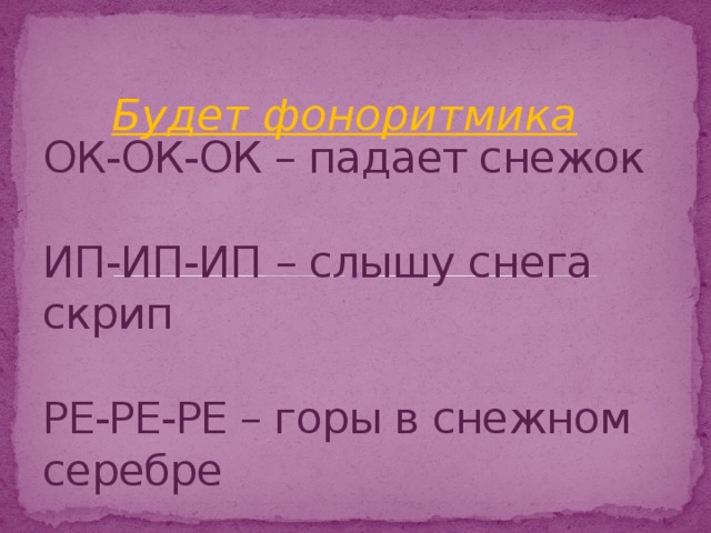 Будет фоноритмика ОК-ОК-ОК – падает снежок   ИП-ИП-ИП – слышу снега скрип   РЕ-РЕ-РЕ – горы в снежном серебре