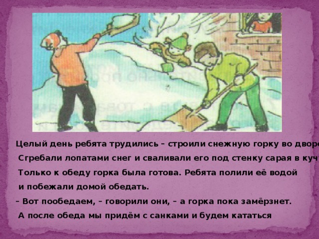 2 целый день. Целый день ребята трудились - строили. Целый день ребята строили снежную горку. Целый день ребята трудились - строили снежную горку во дворе. Сгребали. Ребята дворе строили горку снежную.