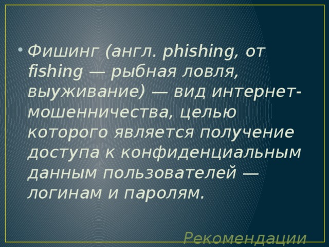 Фишинг (англ. phishing, от fishing — рыбная ловля, выуживание) — вид интернет-мошенничества, целью которого является получение доступа к конфиденциальным данным пользователей — логинам и паролям.