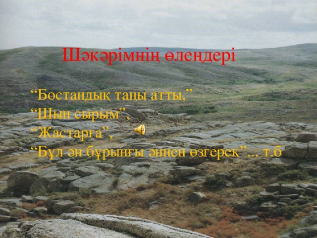 Шәкәрімнің өлеңдері “ Бостандық таңы атты,” “ Шын сырым”, “ Жастарға”, “ Бұл ән бұрынғы әннен өзгерек”... т.б