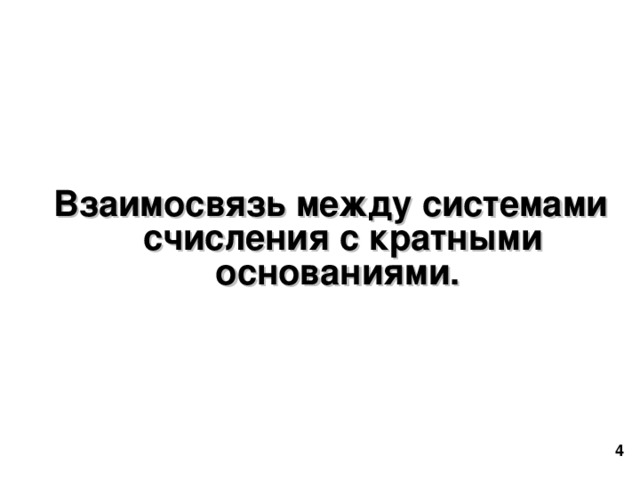 Взаимосвязь между системами счисления с кратными основаниями.