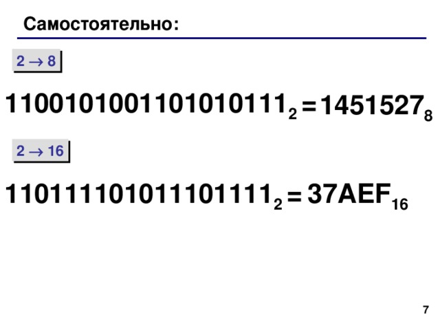 Самостоятельно: 2  8 1100101001101010111 2 = 1451527 8 2  16 110111101011101111 2 = 37 AEF 16