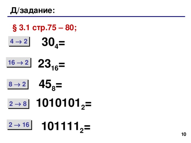 Д/задание: § 3.1 стр.75 – 80; 30 4 = 4  2 23 16 = 16  2 45 8 = 8  2 1010101 2 = 2  8 101111 2 = 2  16 8