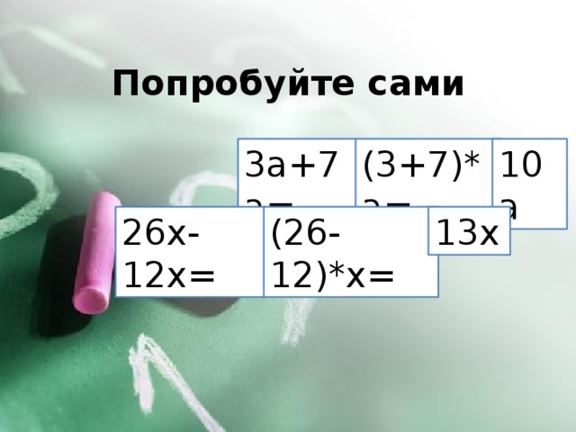 Попробуйте сами 3a+7a= (3+7)*a= 10a 26x-12x= (26-12)*x= 13x