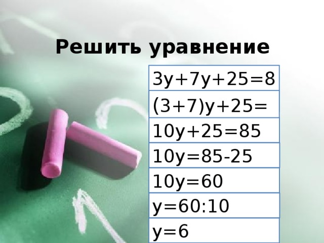 Решить уравнение 3y+7y+25=85 ( 3+7)y+25=85 10y+25=85 10y=85-25 10y=60 y=60:10 y=6