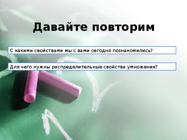 Давайте повторим С какими свойствами мы с вами сегодня познакомились? Для чего нужны распределительные свойства умножения?