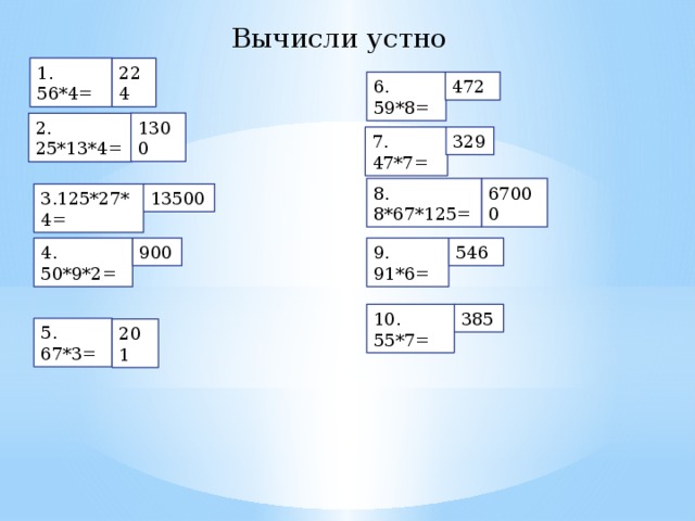 Вычисли устно 1. 56*4= 224 6. 59*8= 472 1300 2. 25*13*4= 329 7. 47*7= 8. 8*67*125= 67000 3.125*27*4= 13500 9. 91*6= 4. 50*9*2= 900 546 10. 55*7= 385 5. 67*3= 201