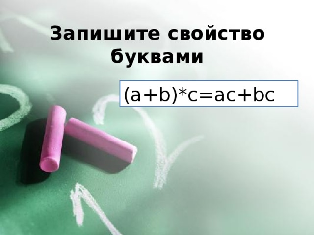 Запишите свойство буквами (a+b)*c=ac+bc