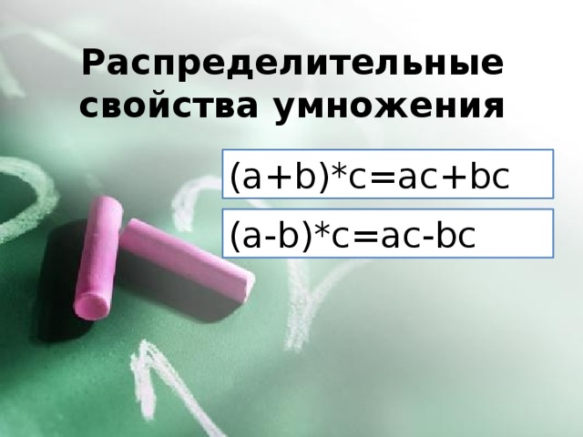 Распределительные свойства умножения (a+b)*c=ac+bc (a-b)*c=ac-bc