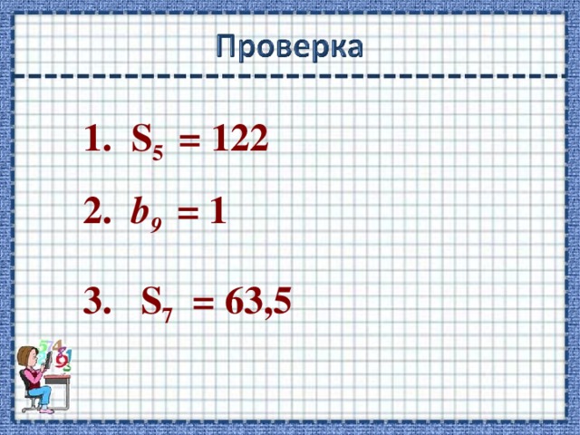 1. S 5 = 122 2. b 9  = 1 3. S 7 = 63,5