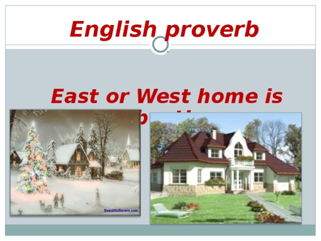 English proverb    East or West home is best!