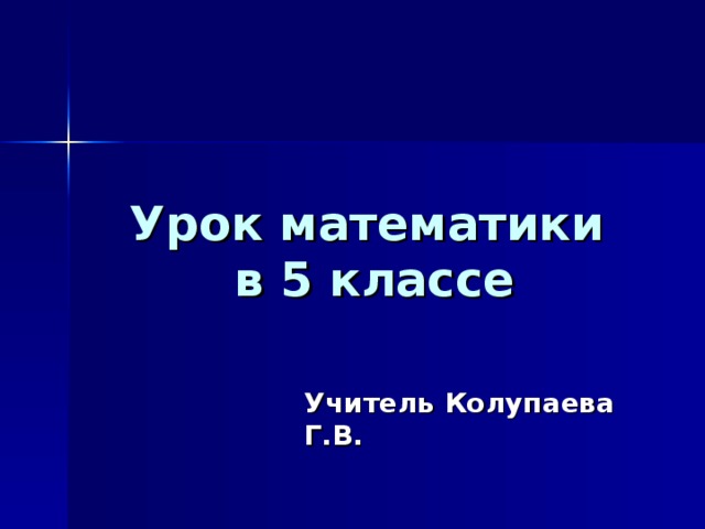 Урок математики  в 5 классе Учитель Колупаева Г.В.