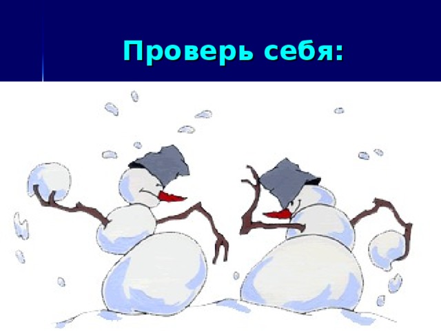 Проверь себя: Пусть х снежков слепил второй снеговик. Тогда первый снеговик слепил 5х снежков. По условию задачи всего их было 48. Составляем уравнение Х + 5х = 48 6х = 48 Х = 48: 6 Х = 8 (снежков) слепил 1 снеговик 48 – 8 = 40 (снежков) слепил 2 снеговик