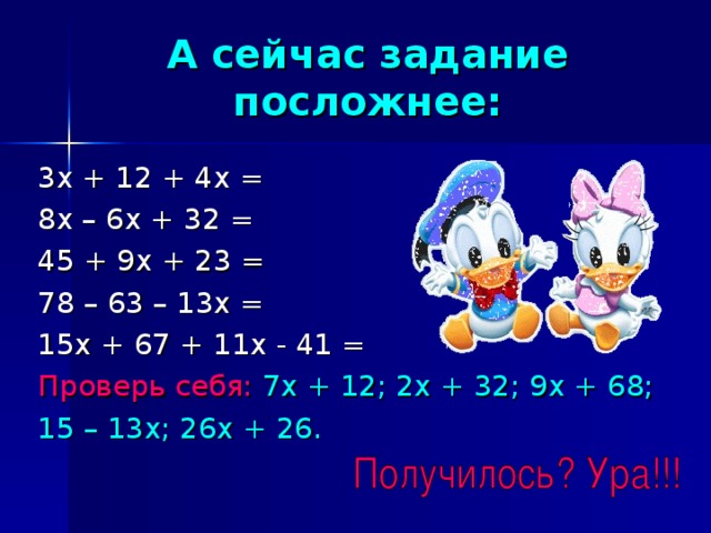 А сейчас задание посложнее: Проверь себя: 7х + 12; 2х + 32; 9х + 68; 15 – 13х; 26х + 26.