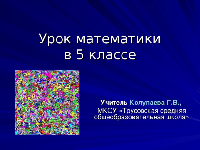 Урок математики  в 5 классе Учитель Колупаева Г.В.,  МКОУ «Трусовская средняя общеобразовательная школа»