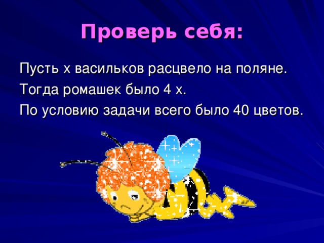 Проверь себя: Пусть х васильков расцвело на поляне. Тогда ромашек было 4 х. По условию задачи всего было 40 цветов.