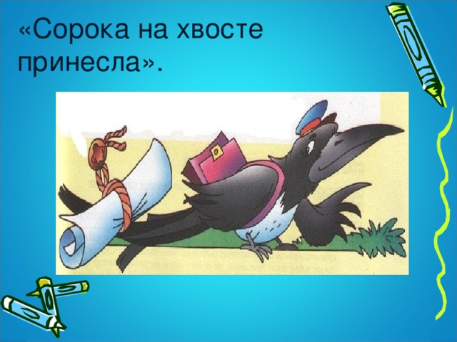 «Сорока на хвосте принесла».