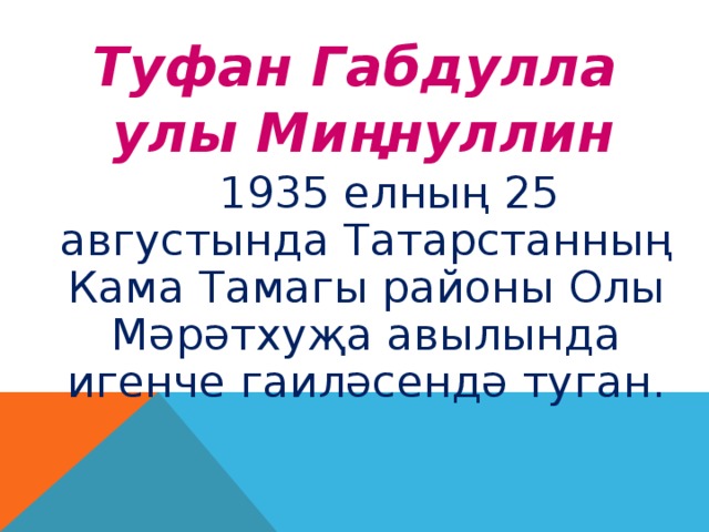 Туфан Габдулла  улы Миңнуллин  1935 елның 25 августында Татарстанның Кама Тамагы районы Олы Мәрәтхуҗа авылында игенче гаиләсендә туган.