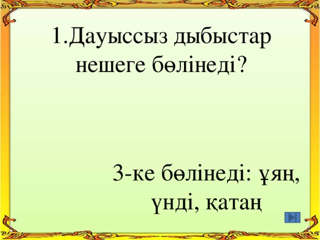 1.Дауыссыз дыбыстар нешеге бөлінеді? 3-ке бөлінеді: ұяң, үнді, қатаң