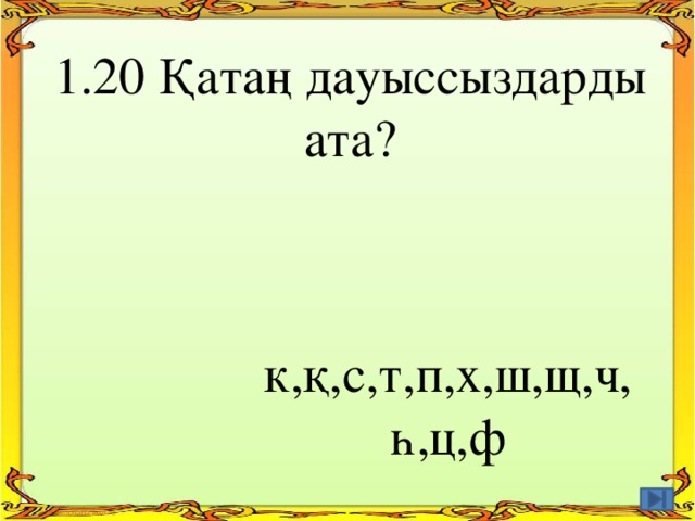 1.20 Қатаң дауыссыздарды ата? к,қ,с,т,п,х,ш,щ,ч, һ,ц,ф