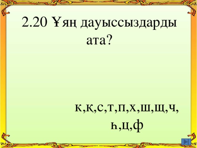 2.20 Ұяң дауыссыздарды ата? к,қ,с,т,п,х,ш,щ,ч, һ,ц,ф