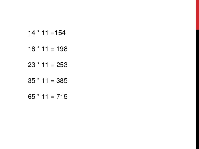 14 * 11 =154 18 * 11 = 198 23 * 11 = 253 35 * 11 = 385 65 * 11 = 715