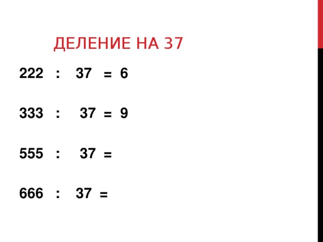 Деление на 37  : 37 = 6   : 37 = 9   : 37 =  666 : 37 =