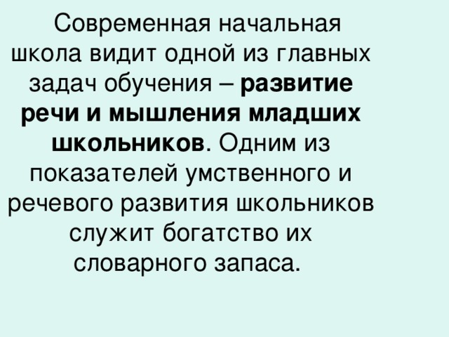 Современная начальная школа видит одной из главных задач обучения – развитие речи и мышления младших школьников . Одним из показателей умственного и речевого развития школьников служит богатство их словарного запаса.