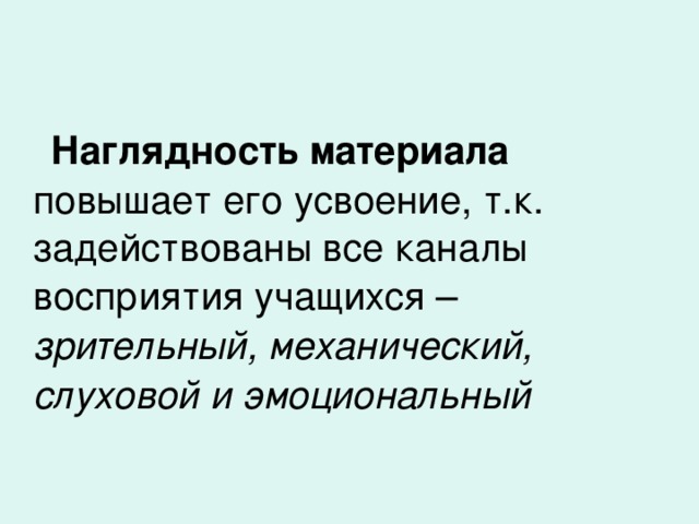 Наглядность материала повышает его усвоение, т.к. задействованы все каналы восприятия учащихся – зрительный, механический, слуховой и эмоциональный