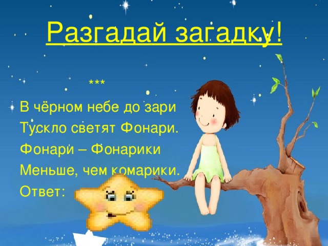 Разгадай загадку!  *** В чёрном небе до зари Тускло светят Фонари. Фонари – Фонарики Меньше, чем комарики. Ответ: