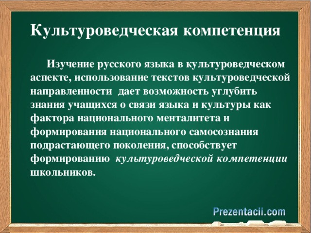 Культуроведческая компетенция  Изучение русского языка в культуроведческом аспекте, использование текстов культуроведческой направленности дает возможность углубить знания учащихся о связи языка и культуры как фактора национального менталитета и формирования национального самосознания подрастающего поколения, способствует формированию культуроведческой компетенции школьников.