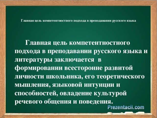 Главная цель компетентностного подхода в преподавании русского языка   Главная цель компетентностного подхода в преподавании русского языка и литературы заключается в формировании всесторонне развитой личности школьника, его теоретического мышления, языковой интуиции и способностей, овладение культурой речевого общения и поведения.