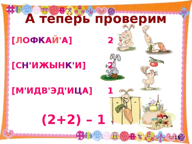 А теперь проверим [ Л О ФК А Й' А]    2  [С Н' ИЖЫН К' И]    2  [М'ИДВ'ЭД'И Ц А]  1   (2+2) – 1 = 3