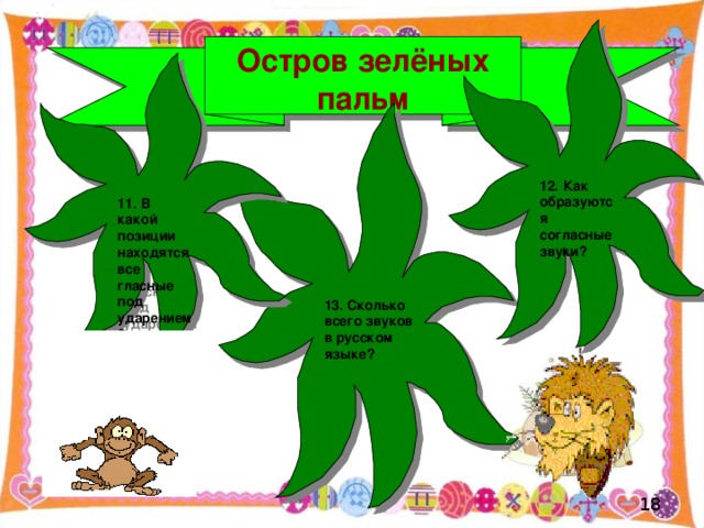 12. Как образуются согласные звуки ? Остров зелёных пальм 11. В какой позиции находятся все гласные под ударением ? 13. Сколько всего звуков в русском языке ?