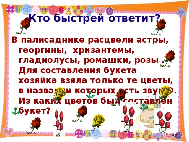 Кто быстрей ответит? В палисаднике расцвели астры, георгины, хризантемы, гладиолусы, ромашки, розы .  Для составления букета хозяйка взяла только те цветы, в названии которых есть звук О. Из каких цветов был составлен букет?