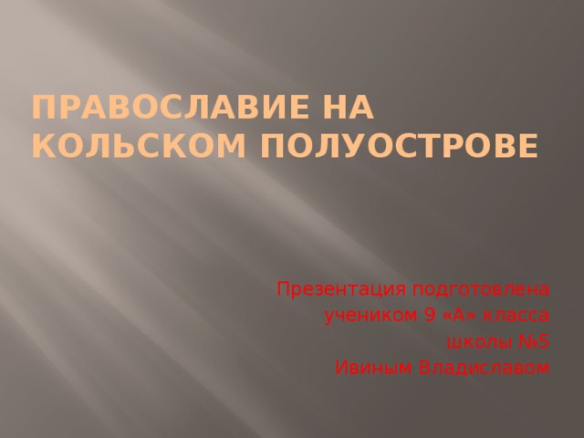 Православие на Кольском полуострове Презентация подготовлена учеником 9 «А» класса школы №5 Ивиным Владиславом