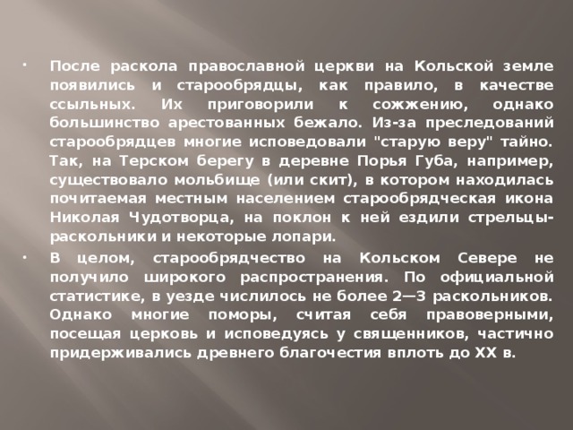 После раскола православной церкви на Кольской земле появились и старообрядцы, как правило, в качестве ссыльных. Их приговорили к сожжению, однако большинство арестованных бежало. Из-за преследований старообрядцев многие исповедовали 