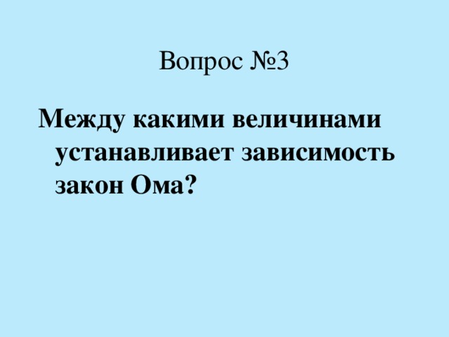 Вопрос №3 Между какими величинами устанавливает зависимость закон Ома?