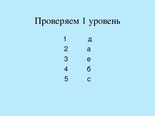 Проверяем 1 уровень 1 д 2 а 3 е 4 б 5 с