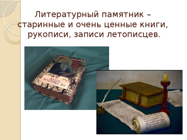 Литературный памятник –  старинные и очень ценные книги,  рукописи, записи летописцев.